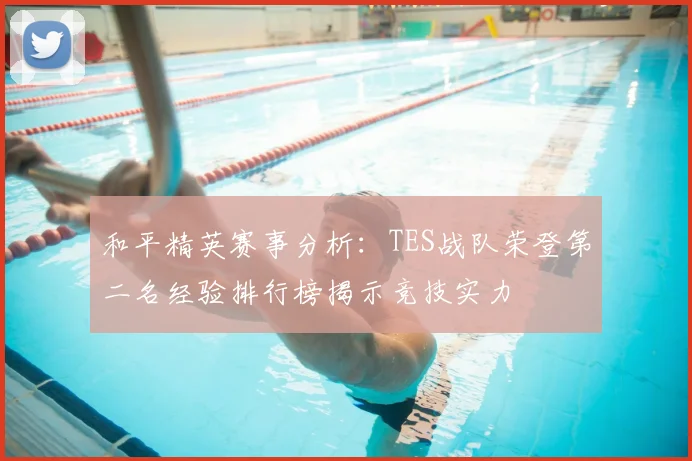和平精英赛事分析：TES战队荣登第二名经验排行榜揭示竞技实力