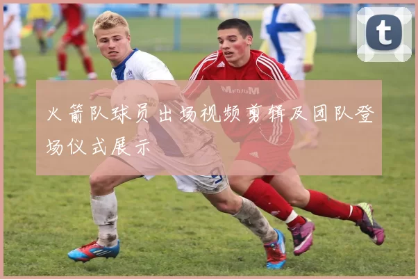 火箭队球员出场视频剪辑及团队登场仪式展示
