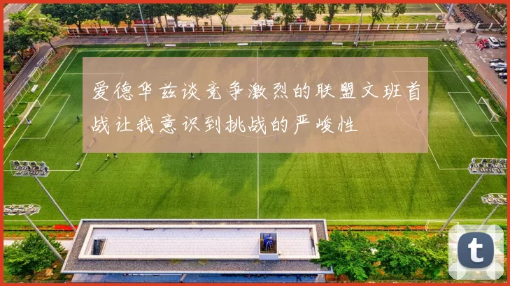 爱德华兹谈竞争激烈的联盟文班首战让我意识到挑战的严峻性