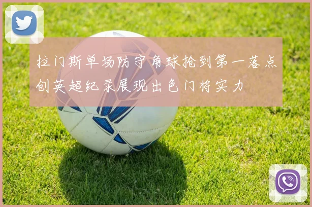 拉门斯单场防守角球抢到第一落点创英超纪录展现出色门将实力
