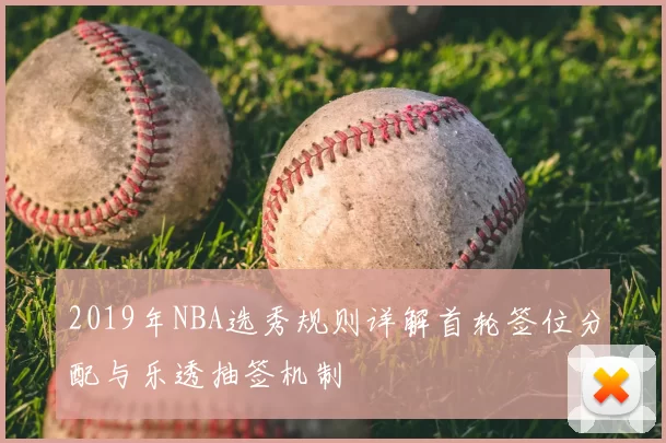 2019年NBA选秀规则详解首轮签位分配与乐透抽签机制