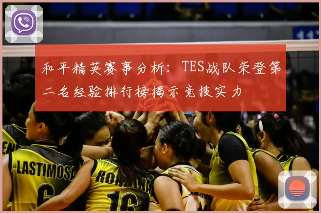 和平精英赛事分析：TES战队荣登第二名经验排行榜揭示竞技实力