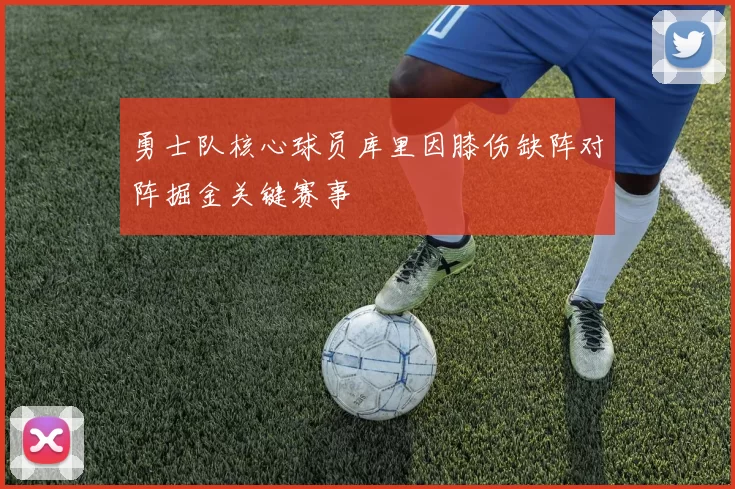 勇士队核心球员库里因膝伤缺阵对阵掘金关键赛事