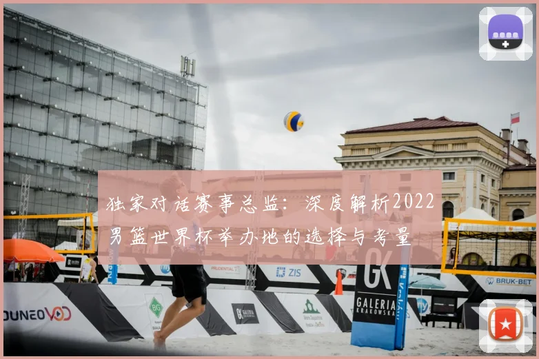 独家对话赛事总监：深度解析2022男篮世界杯举办地的选择与考量