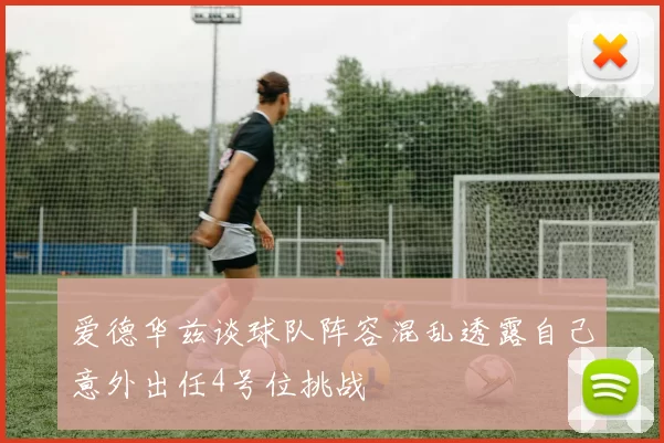 爱德华兹谈球队阵容混乱透露自己意外出任4号位挑战