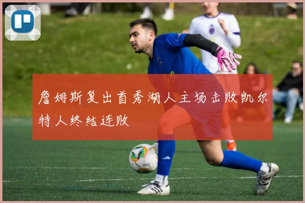 詹姆斯复出首秀湖人主场击败凯尔特人终结连败