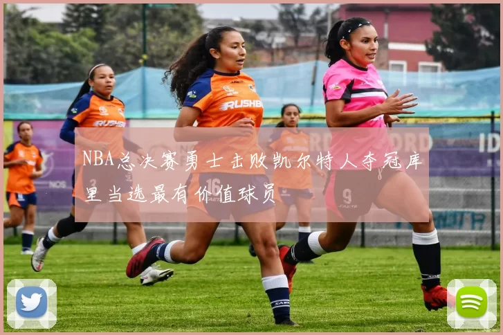 NBA总决赛勇士击败凯尔特人夺冠库里当选最有价值球员