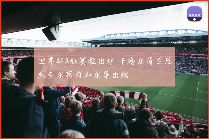 世界杯A组赛程出炉 卡塔尔荷兰厄瓜多尔塞内加尔争出线