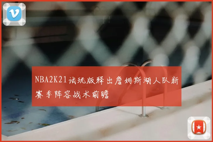 NBA2K21试玩版释出詹姆斯湖人队新赛季阵容战术前瞻