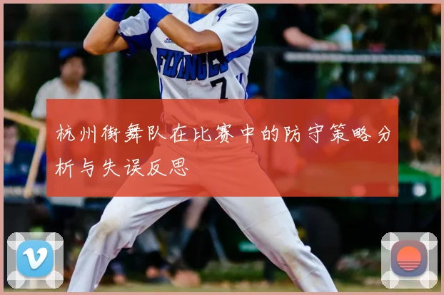 杭州街舞队在比赛中的防守策略分析与失误反思