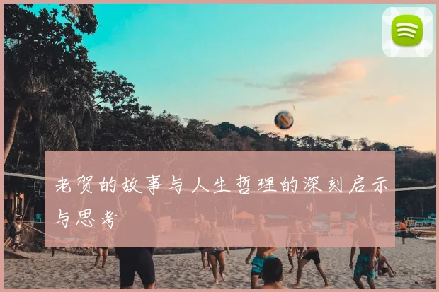老贺的故事与人生哲理的深刻启示与思考