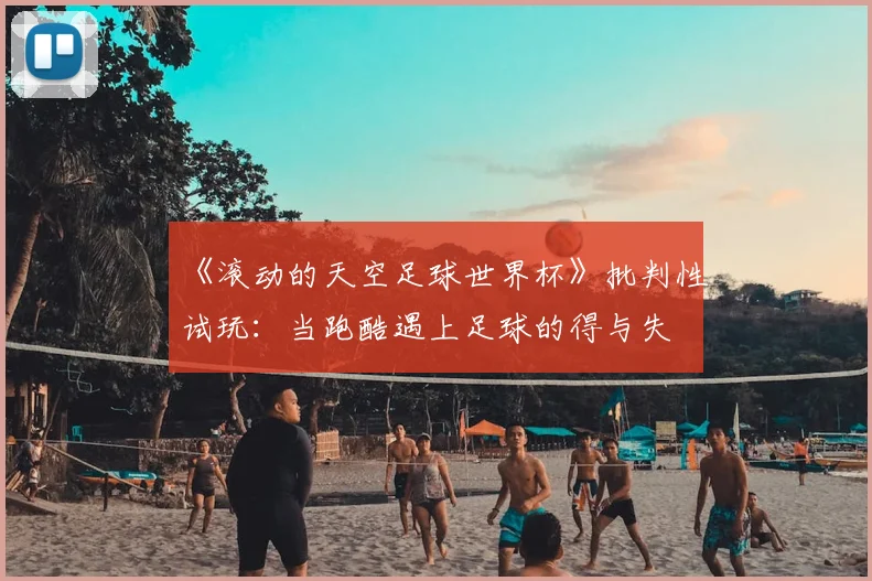 《滚动的天空足球世界杯》批判性试玩:当跑酷遇上足球的得与失