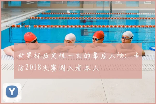 世界杯历史性一刻的幕后人物：专访2018决赛闯入者本人