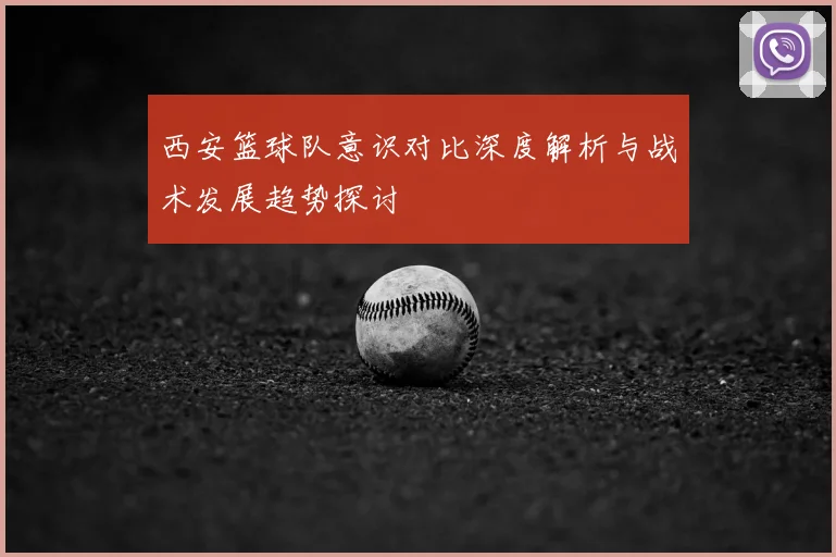西安篮球队意识对比深度解析与战术发展趋势探讨
