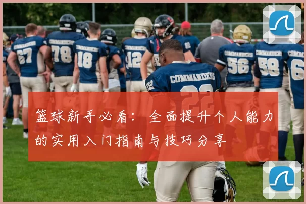 篮球新手必看：全面提升个人能力的实用入门指南与技巧分享
