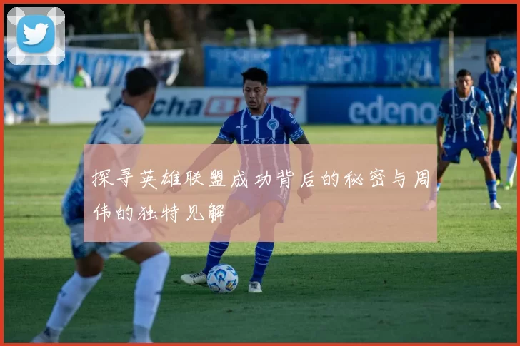 探寻英雄联盟成功背后的秘密与周伟的独特见解