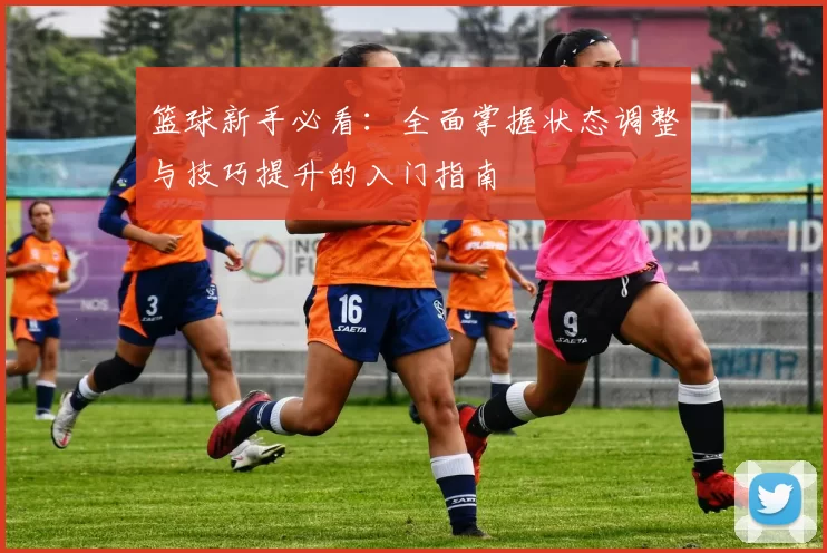 篮球新手必看：全面掌握状态调整与技巧提升的入门指南