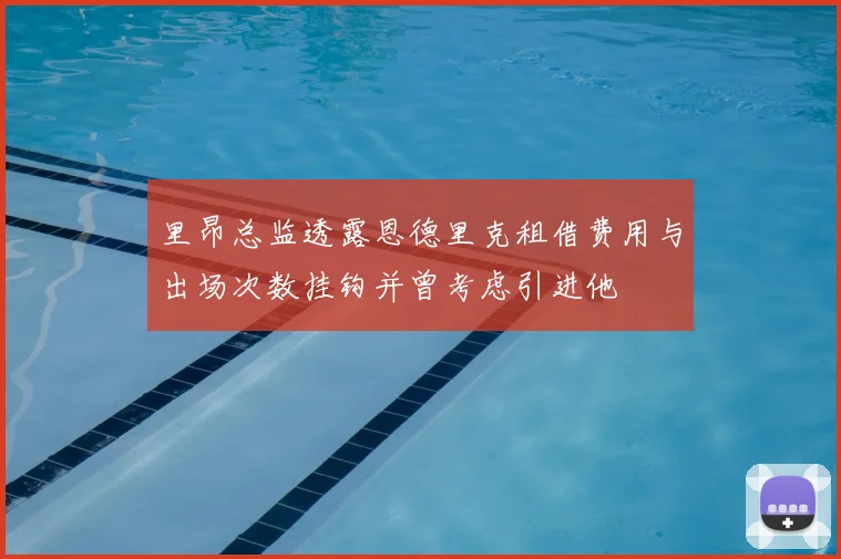 里昂总监透露恩德里克租借费用与出场次数挂钩并曾考虑引进他