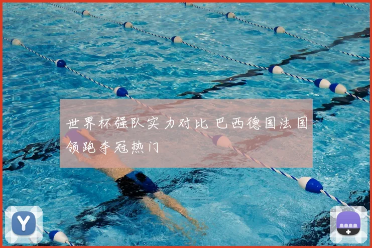 世界杯强队实力对比 巴西德国法国领跑夺冠热门
