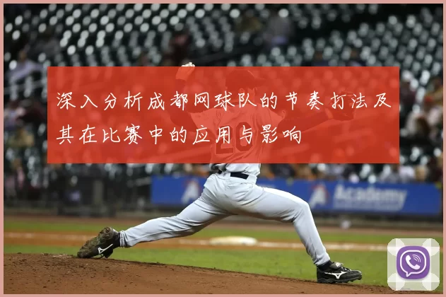 深入分析成都网球队的节奏打法及其在比赛中的应用与影响