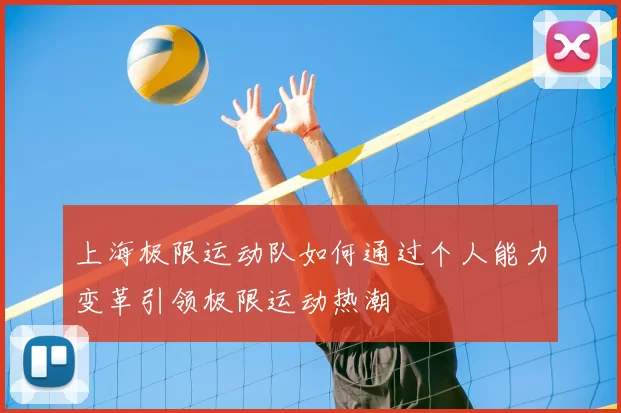 上海极限运动队如何通过个人能力变革引领极限运动热潮