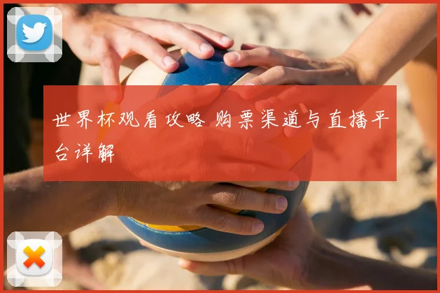 世界杯观看攻略 购票渠道与直播平台详解