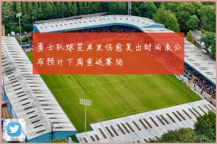 勇士队球星库里伤愈复出时间表公布预计下周重返赛场
