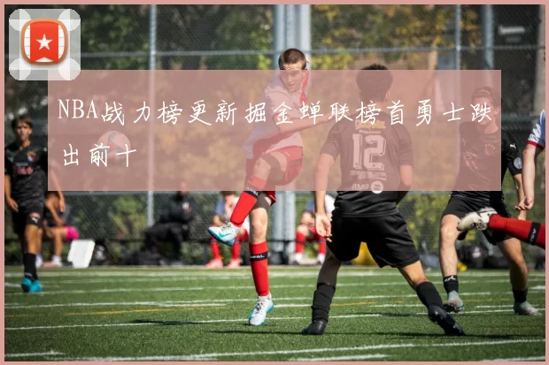 NBA战力榜更新掘金蝉联榜首勇士跌出前十