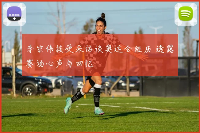 李宗伟接受采访谈奥运会经历 透露赛场心声与回忆