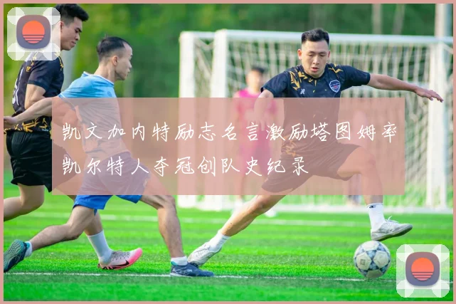 凯文加内特励志名言激励塔图姆率凯尔特人夺冠创队史纪录