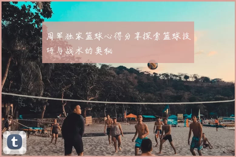 周军独家篮球心得分享探索篮球技巧与战术的奥秘