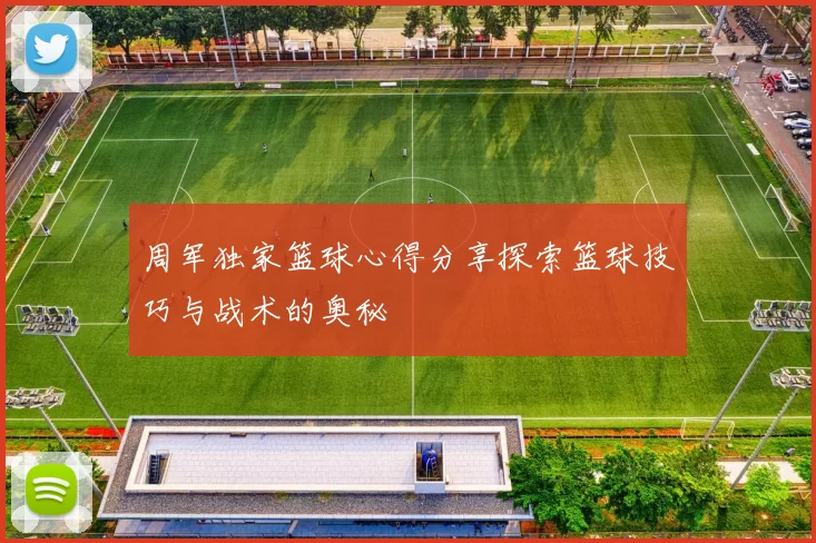 周军独家篮球心得分享探索篮球技巧与战术的奥秘