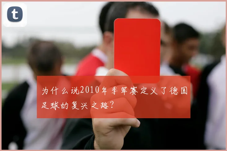 为什么说2010年季军赛定义了德国足球的复兴之路?