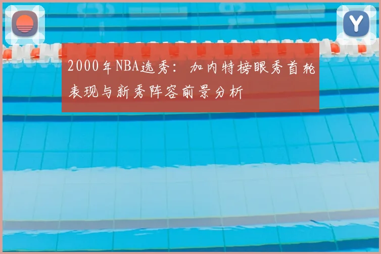 2000年NBA选秀：加内特榜眼秀首轮表现与新秀阵容前景分析