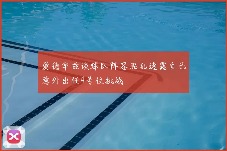 爱德华兹谈球队阵容混乱透露自己意外出任4号位挑战