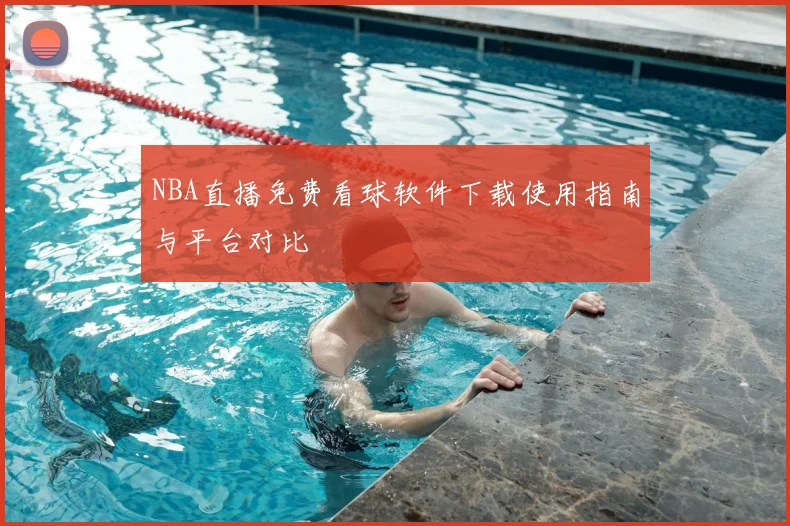 NBA直播免费看球软件下载使用指南与平台对比
