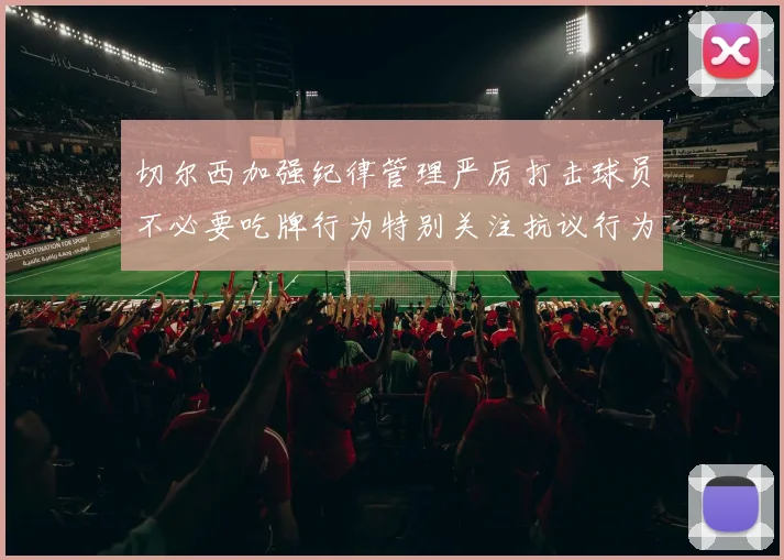 切尔西加强纪律管理严厉打击球员不必要吃牌行为特别关注抗议行为
