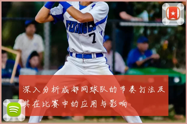 深入分析成都网球队的节奏打法及其在比赛中的应用与影响