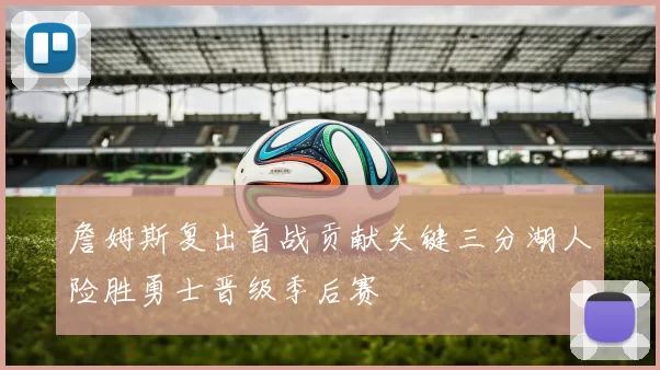 詹姆斯复出首战贡献关键三分湖人险胜勇士晋级季后赛