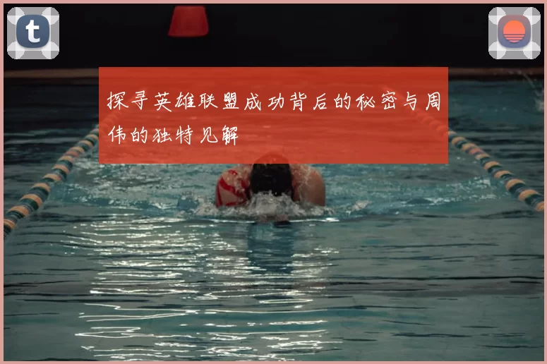 探寻英雄联盟成功背后的秘密与周伟的独特见解