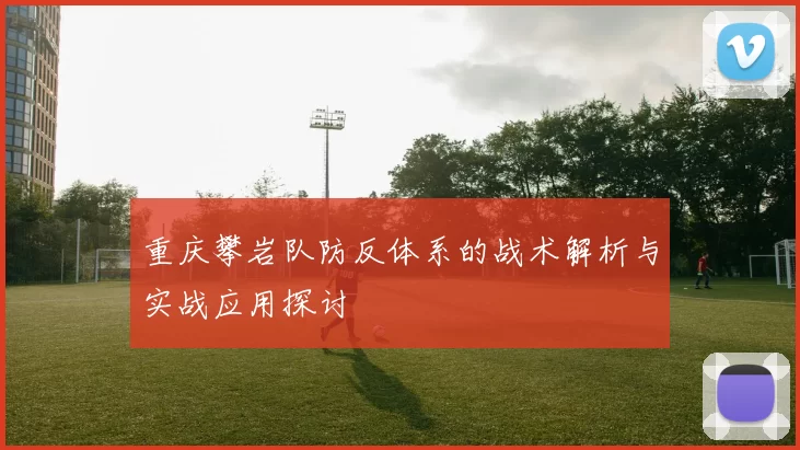 重庆攀岩队防反体系的战术解析与实战应用探讨