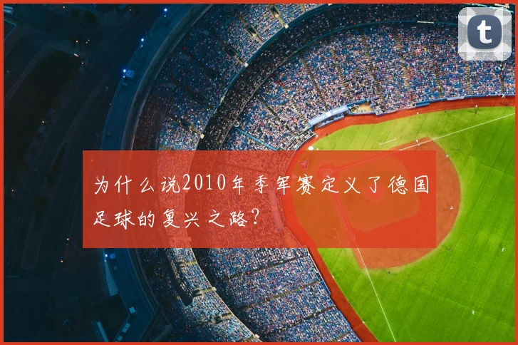 为什么说2010年季军赛定义了德国足球的复兴之路?