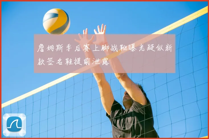 詹姆斯季后赛上脚战靴曝光疑似新款签名鞋提前泄露