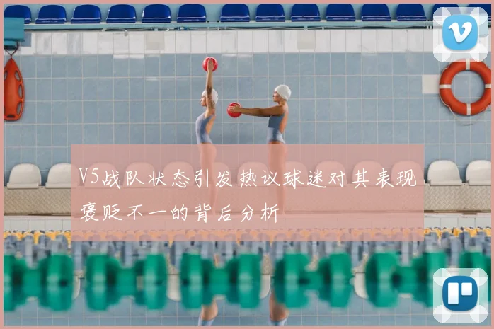 V5战队状态引发热议球迷对其表现褒贬不一的背后分析