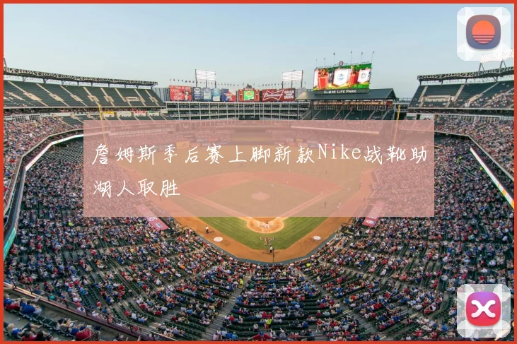 詹姆斯季后赛上脚新款Nike战靴助湖人取胜