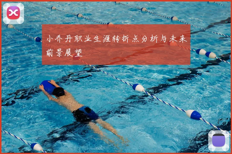 小乔丹职业生涯转折点分析与未来前景展望