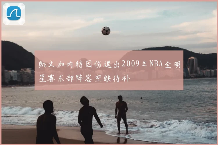 凯文加内特因伤退出2009年NBA全明星赛东部阵容空缺待补