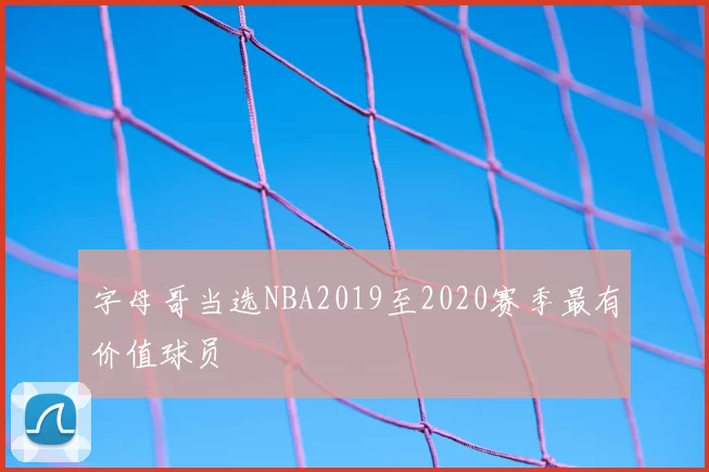 字母哥当选NBA2019至2020赛季最有价值球员