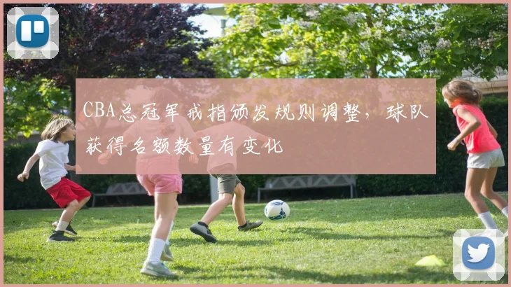 CBA总冠军戒指颁发规则调整,球队获得名额数量有变化