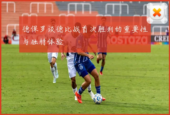 德保罗谈德比战首次胜利的重要性与独特体验